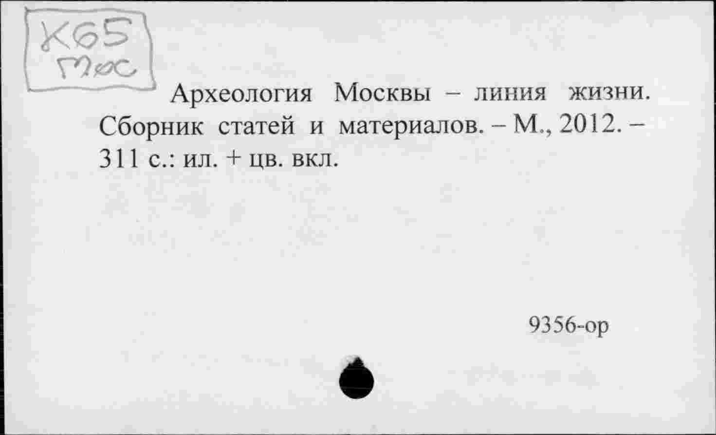 ﻿
Археология Москвы - линия жизни. Сборник статей и материалов. - М., 2012. —
311 с.: ил. + цв. вкл.
9356-ор